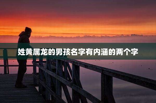 姓黄属龙的男孩名字有内涵的两个字