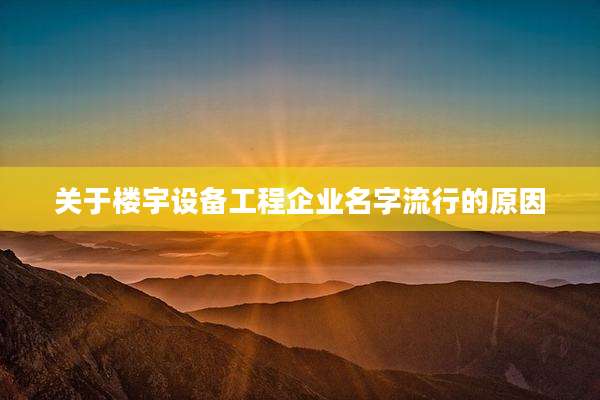 关于楼宇设备工程企业名字流行的原因