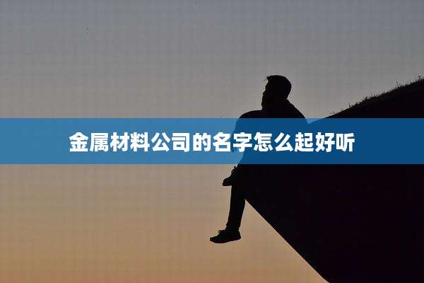 金属材料公司的名字怎么起好听