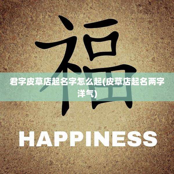 君字皮草店起名字怎么起(皮草店起名两字洋气)