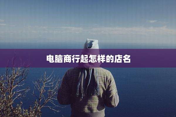 电脑商行起怎样的店名