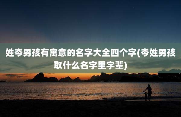 姓岑男孩有寓意的名字大全四个字(岑姓男孩取什么名字里字辈)