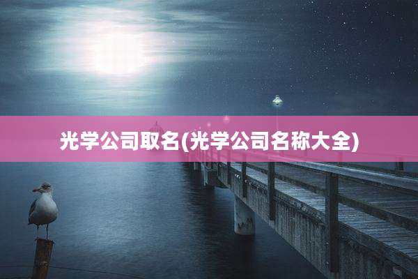 光学公司取名(光学公司名称大全)