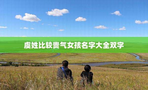 虞姓比较贵气女孩名字大全双字