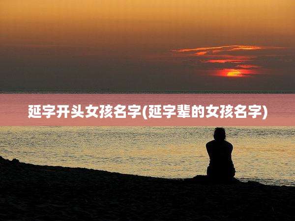 延字开头女孩名字(延字辈的女孩名字)