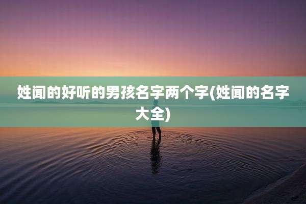 姓闻的好听的男孩名字两个字(姓闻的名字大全)