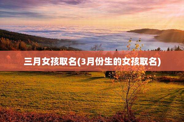 三月女孩取名(3月份生的女孩取名)