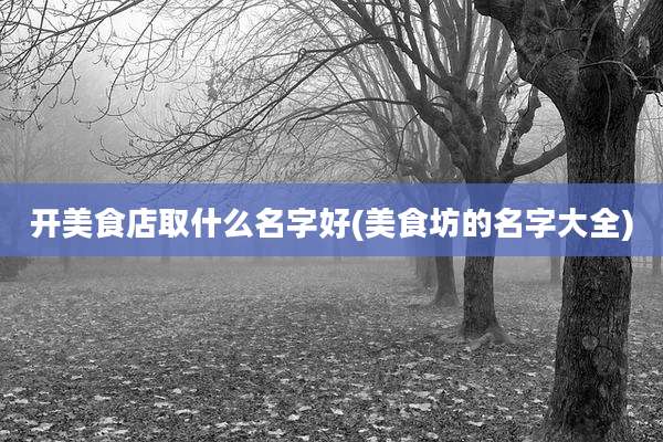 开美食店取什么名字好(美食坊的名字大全)