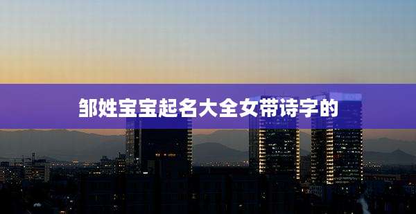 邹姓宝宝起名大全女带诗字的