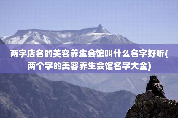 两字店名的美容养生会馆叫什么名字好听(两个字的美容养生会馆名字大全)