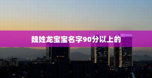 魏姓龙宝宝名字90分以上的