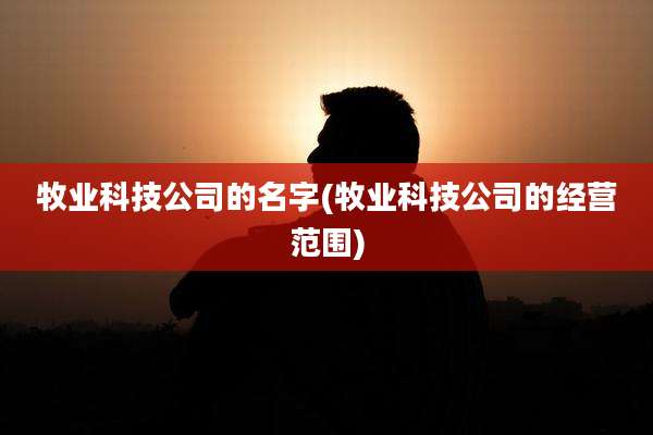 牧业科技公司的名字(牧业科技公司的经营范围)