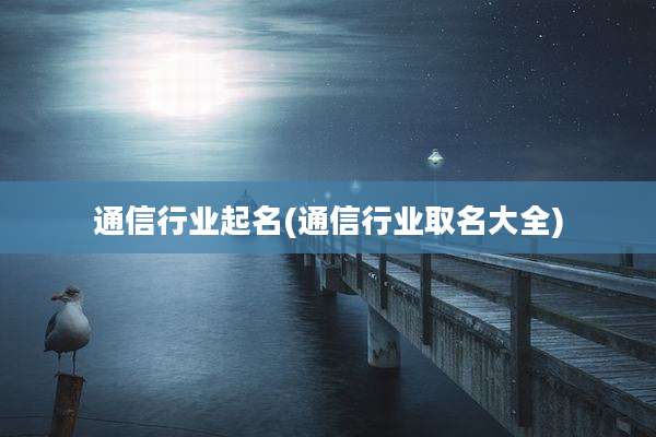通信行业起名(通信行业取名大全)
