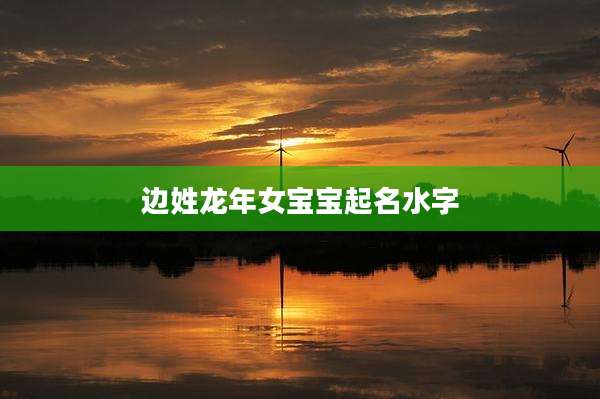 边姓龙年女宝宝起名水字