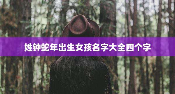 姓钟蛇年出生女孩名字大全四个字