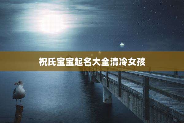 祝氏宝宝起名大全清冷女孩