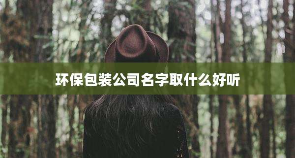 环保包装公司名字取什么好听