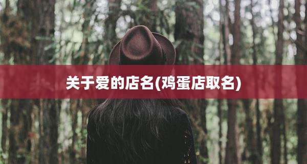 关于爱的店名(鸡蛋店取名)