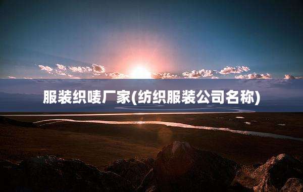服装织唛厂家(纺织服装公司名称)