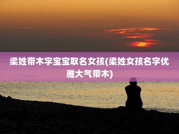 梁姓带木字宝宝取名女孩(梁姓女孩名字优雅大气带木)