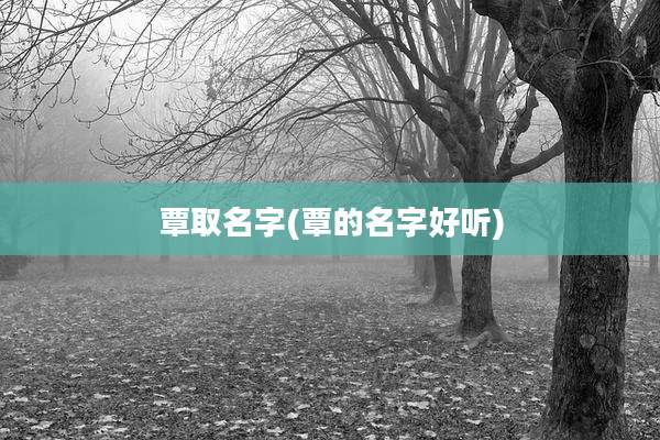 覃取名字(覃的名字好听)