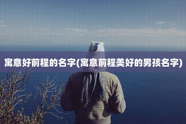 寓意好前程的名字(寓意前程美好的男孩名字)