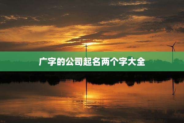 广字的公司起名两个字大全