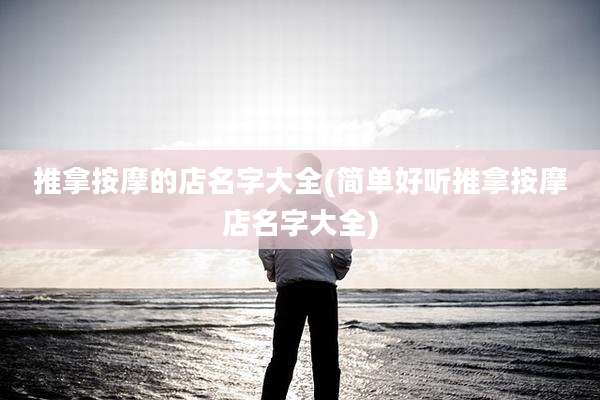 推拿按摩的店名字大全(简单好听推拿按摩店名字大全)