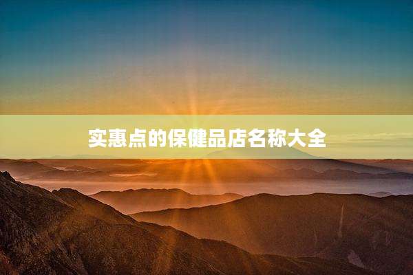 实惠点的保健品店名称大全