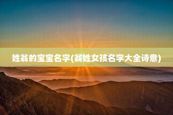 姓翁的宝宝名字(翁姓女孩名字大全诗意)