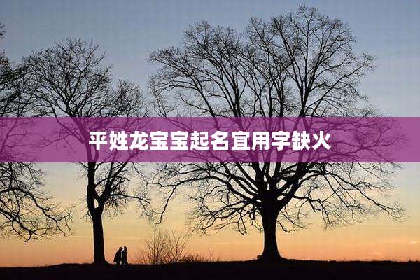平姓龙宝宝起名宜用字缺火
