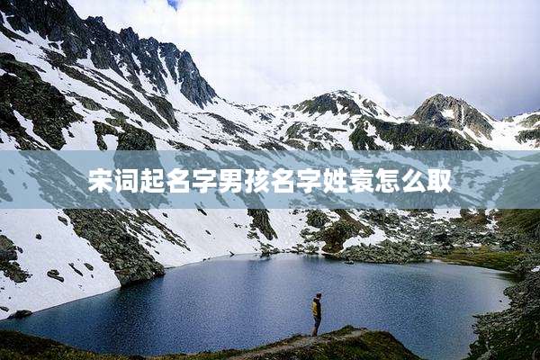 宋词起名字男孩名字姓袁怎么取