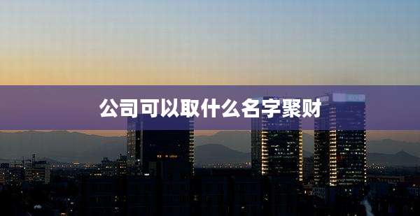 公司可以取什么名字聚财