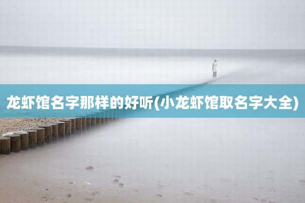 龙虾馆名字那样的好听(小龙虾馆取名字大全)