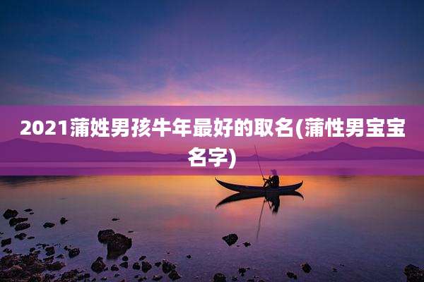 2021蒲姓男孩牛年最好的取名(蒲性男宝宝名字)