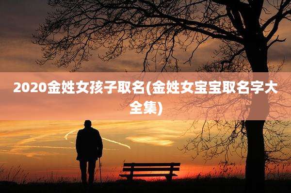 2020金姓女孩子取名(金姓女宝宝取名字大全集)