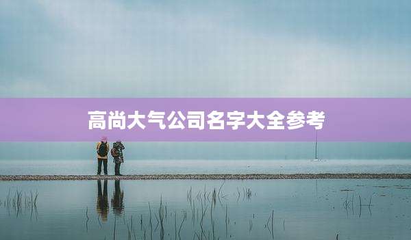 高尚大气公司名字大全参考