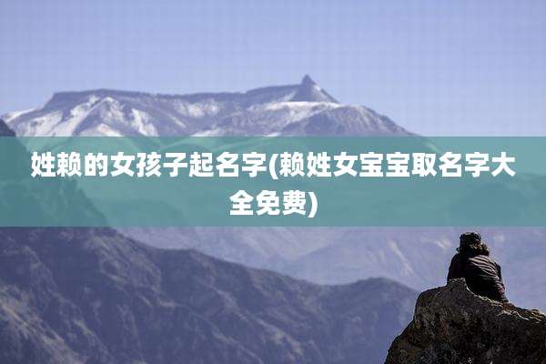 姓赖的女孩子起名字(赖姓女宝宝取名字大全免费)