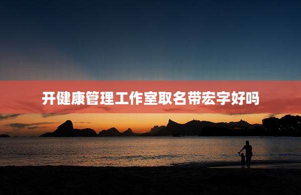 开健康管理工作室取名带宏字好吗