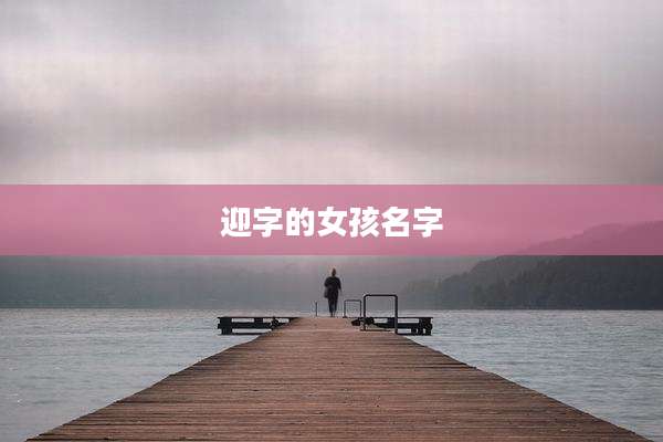 迎字的女孩名字