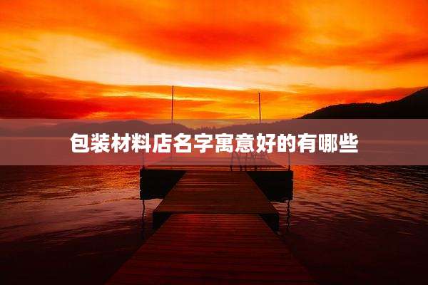 包装材料店名字寓意好的有哪些
