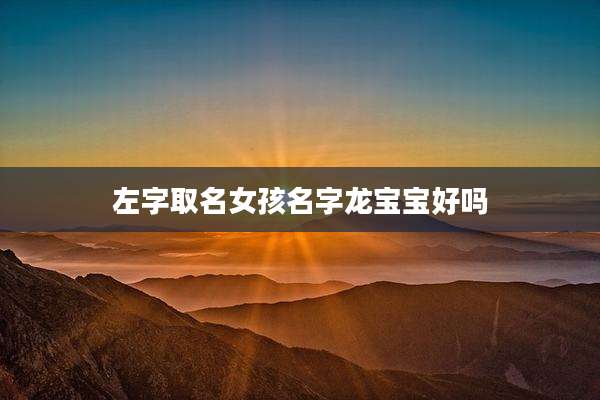 左字取名女孩名字龙宝宝好吗