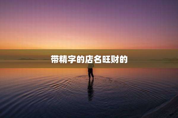 带精字的店名旺财的