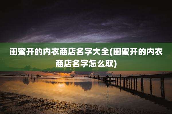 闺蜜开的内衣商店名字大全(闺蜜开的内衣商店名字怎么取)