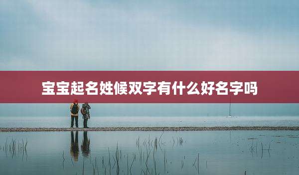 宝宝起名姓候双字有什么好名字吗