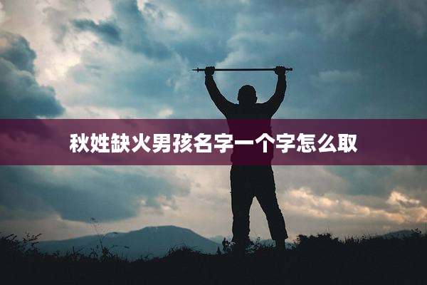 秋姓缺火男孩名字一个字怎么取