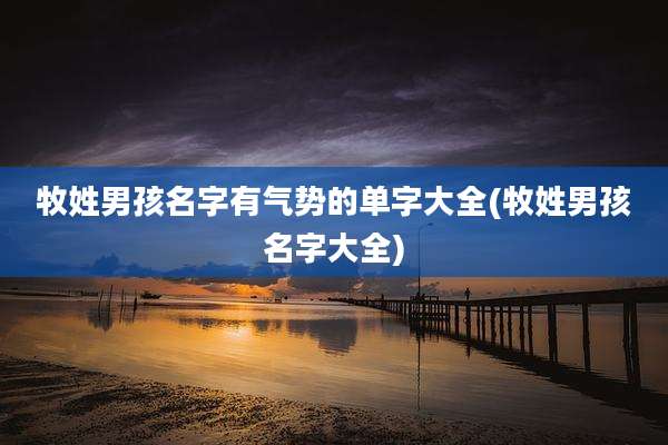 牧姓男孩名字有气势的单字大全(牧姓男孩名字大全)