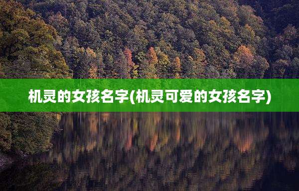 机灵的女孩名字(机灵可爱的女孩名字)