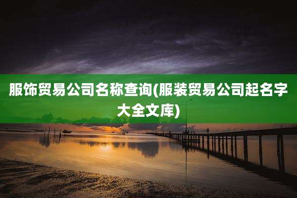 服饰贸易公司名称查询(服装贸易公司起名字大全文库)