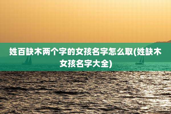 姓百缺木两个字的女孩名字怎么取(姓缺木女孩名字大全)